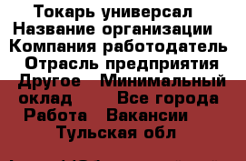 Токарь-универсал › Название организации ­ Компания-работодатель › Отрасль предприятия ­ Другое › Минимальный оклад ­ 1 - Все города Работа » Вакансии   . Тульская обл.